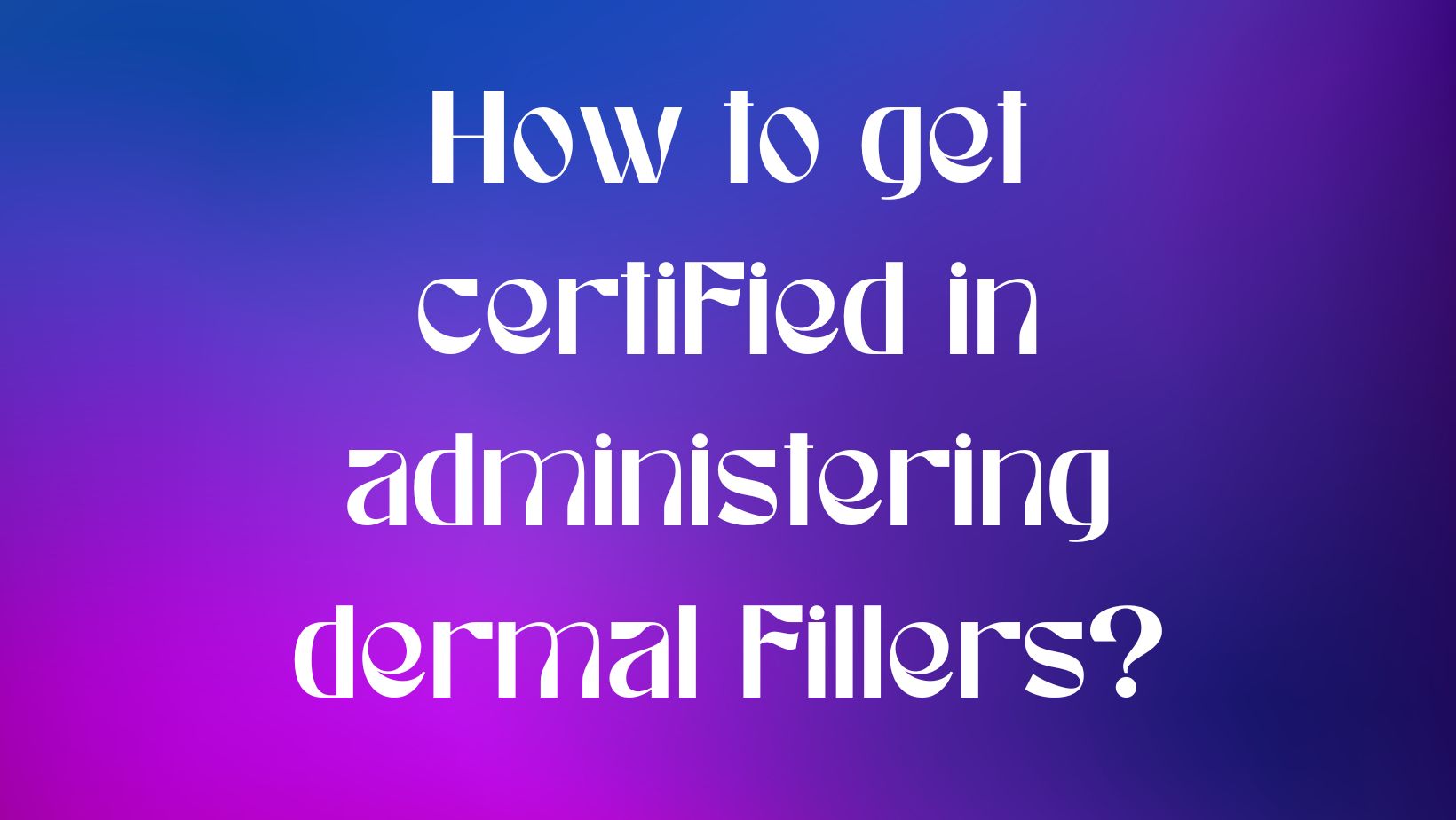 How to get certified in administering dermal fillers