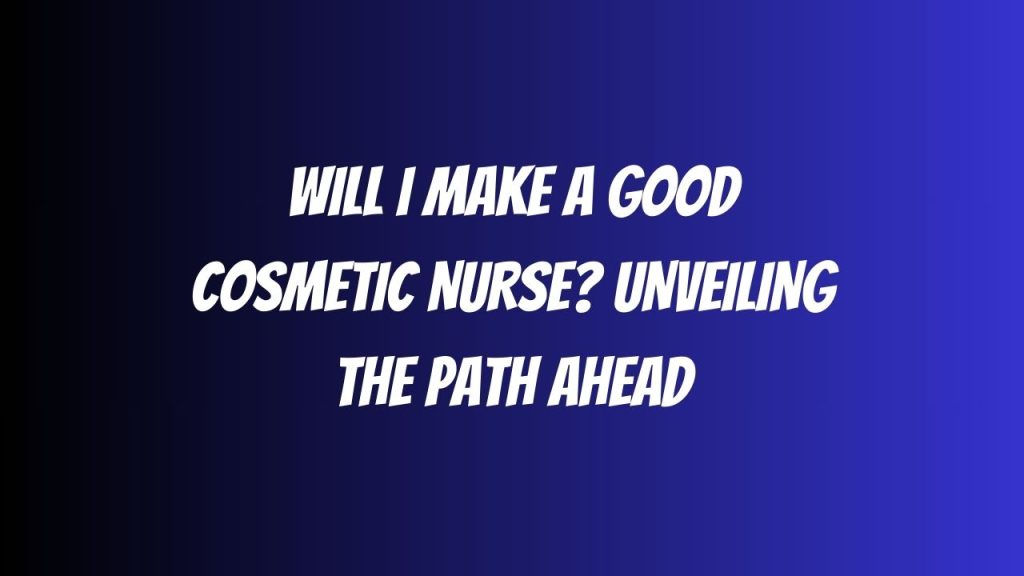 Will I Make a Good Cosmetic Nurse Unveiling the Path Ahead